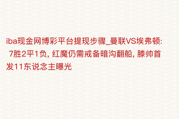 iba现金网博彩平台提现步骤_曼联VS埃弗顿: 7胜2平1负， 红魔仍需戒备暗沟翻船， 滕帅首发11东说念主曝光