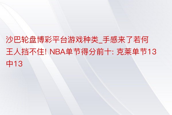 沙巴轮盘博彩平台游戏种类_手感来了若何王人挡不住! NBA单节得分前十: 克莱单节13中13