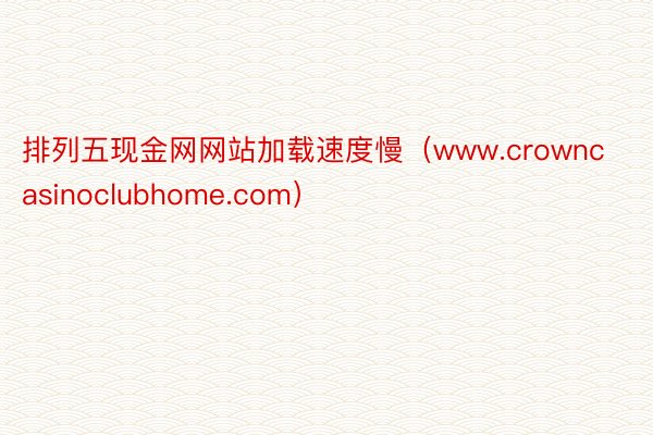 排列五现金网网站加载速度慢（www.crowncasinoclubhome.com）