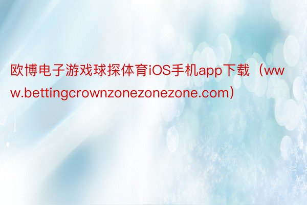 欧博电子游戏球探体育iOS手机app下载（www.bettingcrownzonezonezone.com）