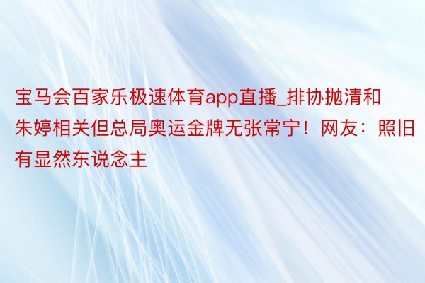 宝马会百家乐极速体育app直播_排协抛清和朱婷相关但总局奥运金牌无张常宁！网友：照旧有显然东说念主