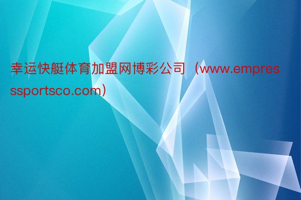 幸运快艇体育加盟网博彩公司（www.empresssportsco.com）