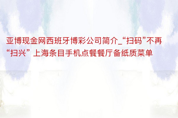 亚博现金网西班牙博彩公司简介_“扫码”不再“扫兴” 上海条目手机点餐餐厅备纸质菜单