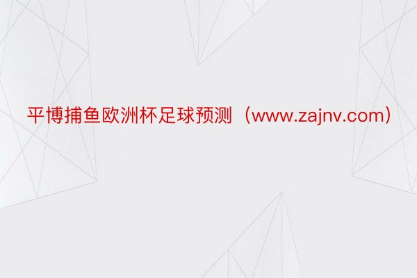 平博捕鱼欧洲杯足球预测（www.zajnv.com）