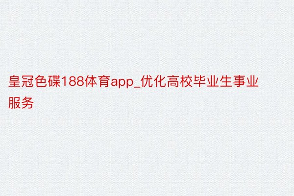 皇冠色碟188体育app_优化高校毕业生事业服务