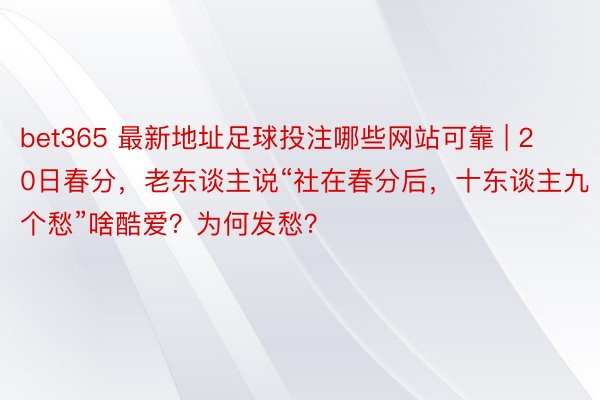 bet365 最新地址足球投注哪些网站可靠 | 20日春分，老东谈主说“社在春分后，十东谈主九个愁”啥酷爱？为何发愁？