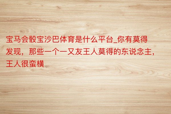 宝马会骰宝沙巴体育是什么平台_你有莫得发现，那些一个一又友王人莫得的东说念主，王人很蛮横