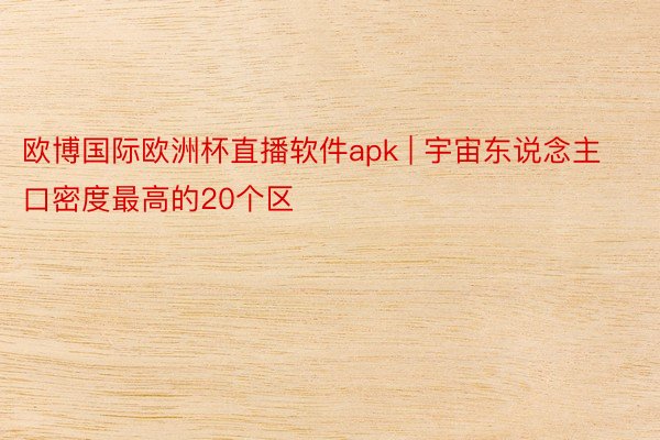 欧博国际欧洲杯直播软件apk | 宇宙东说念主口密度最高的20个区