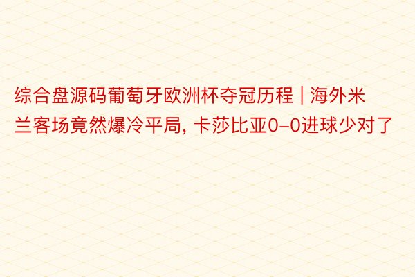 综合盘源码葡萄牙欧洲杯夺冠历程 | 海外米兰客场竟然爆冷平局, 卡莎比亚0-0进球少对了