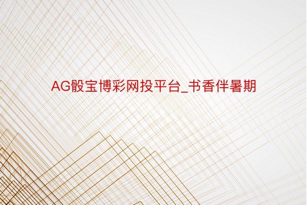 AG骰宝博彩网投平台_书香伴暑期