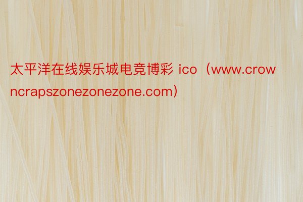 太平洋在线娱乐城电竞博彩 ico（www.crowncrapszonezonezone.com）