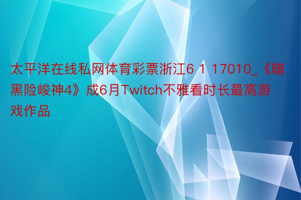 太平洋在线私网体育彩票浙江6 1 17010_《暗黑险峻神4》成6月Twitch不雅看时长最高游戏作品