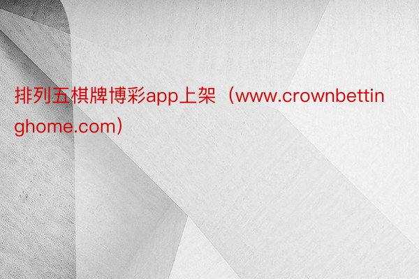 排列五棋牌博彩app上架（www.crownbettinghome.com）