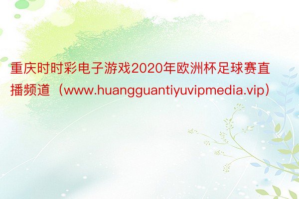 重庆时时彩电子游戏2020年欧洲杯足球赛直播频道（www.huangguantiyuvipmedia.vip）