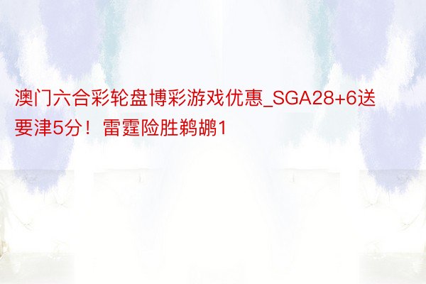 澳门六合彩轮盘博彩游戏优惠_SGA28+6送要津5分！雷霆险胜鹈鹕1