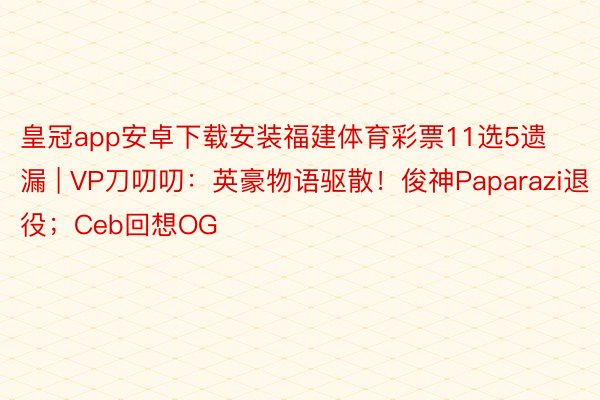 皇冠app安卓下载安装福建体育彩票11选5遗漏 | VP刀叨叨：英豪物语驱散！俊神Paparazi退役；Ceb回想OG