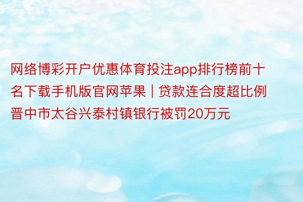 网络博彩开户优惠体育投注app排行榜前十名下载手机版官网苹果 | 贷款连合度超比例 晋中市太谷兴泰村镇银行被罚20万元