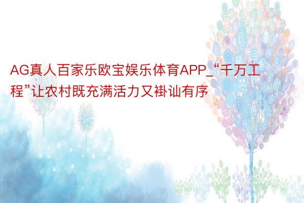 AG真人百家乐欧宝娱乐体育APP_“千万工程”让农村既充满活力又褂讪有序