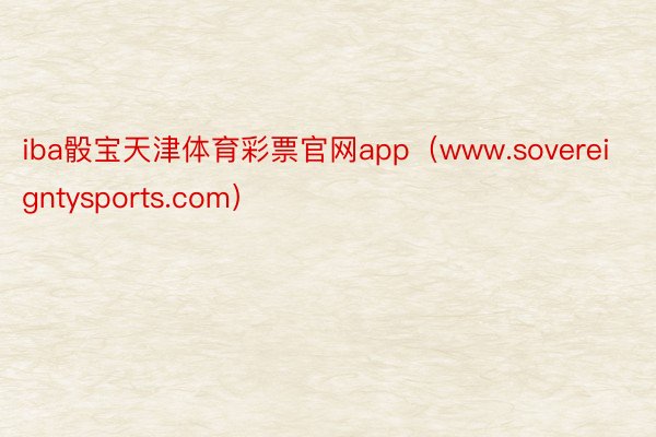 iba骰宝天津体育彩票官网app（www.sovereigntysports.com）