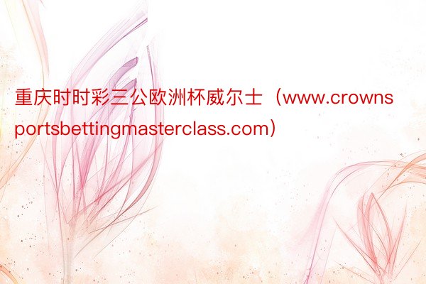 重庆时时彩三公欧洲杯威尔士（www.crownsportsbettingmasterclass.com）