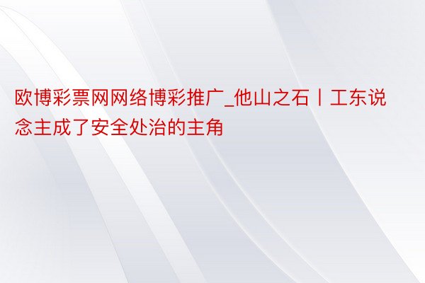 欧博彩票网网络博彩推广_他山之石丨工东说念主成了安全处治的主角