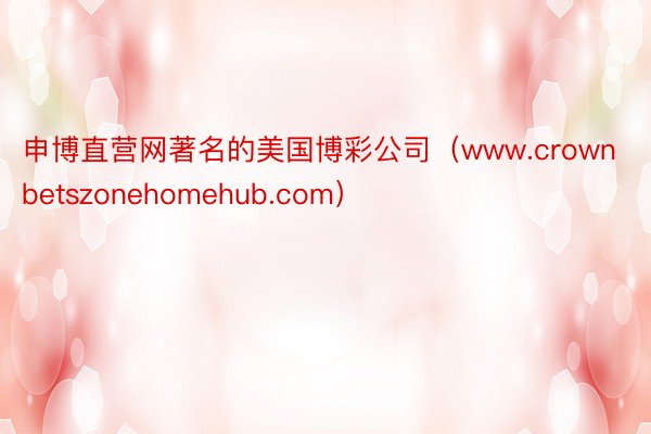 申博直营网著名的美国博彩公司（www.crownbetszonehomehub.com）