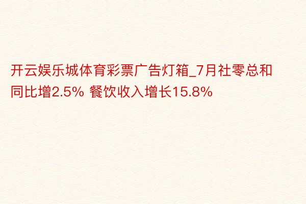 开云娱乐城体育彩票广告灯箱_7月社零总和同比增2.5% 餐饮收入增长15.8%