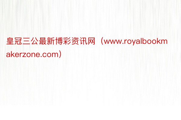 皇冠三公最新博彩资讯网（www.royalbookmakerzone.com）