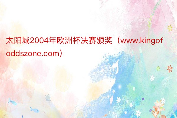 太阳城2004年欧洲杯决赛颁奖（www.kingofoddszone.com）