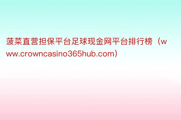 菠菜直营担保平台足球现金网平台排行榜（www.crowncasino365hub.com）