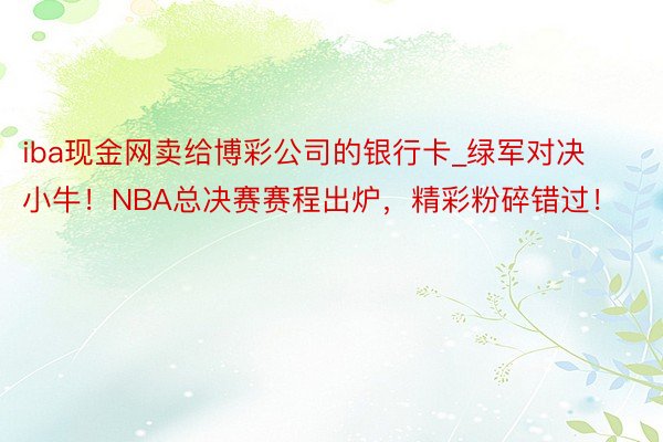 iba现金网卖给博彩公司的银行卡_绿军对决小牛！NBA总决赛赛程出炉，精彩粉碎错过！