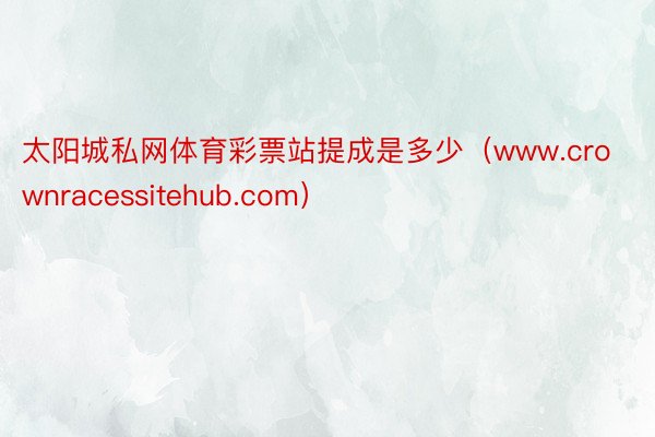 太阳城私网体育彩票站提成是多少（www.crownracessitehub.com）