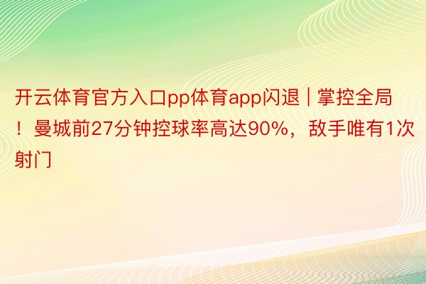 开云体育官方入口pp体育app闪退 | 掌控全局！曼城前27分钟控球率高达90%，敌手唯有1次射门