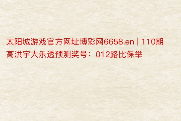 太阳城游戏官方网址博彩网6658.en | 110期高洪宇大乐透预测奖号：012路比保举