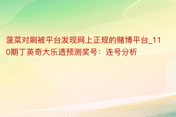 菠菜对刷被平台发现网上正规的赌博平台_110期丁英奇大乐透预测奖号：连号分析