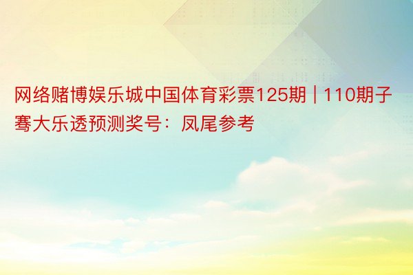 网络赌博娱乐城中国体育彩票125期 | 110期子骞大乐透预测奖号：凤尾参考