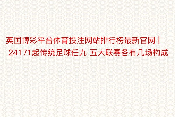 英国博彩平台体育投注网站排行榜最新官网 | 24171起传统足球任九 五大联赛各有几场构成