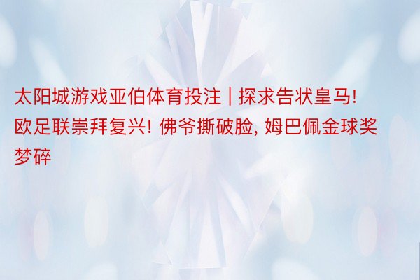 太阳城游戏亚伯体育投注 | 探求告状皇马! 欧足联崇拜复兴! 佛爷撕破脸, 姆巴佩金球奖梦碎