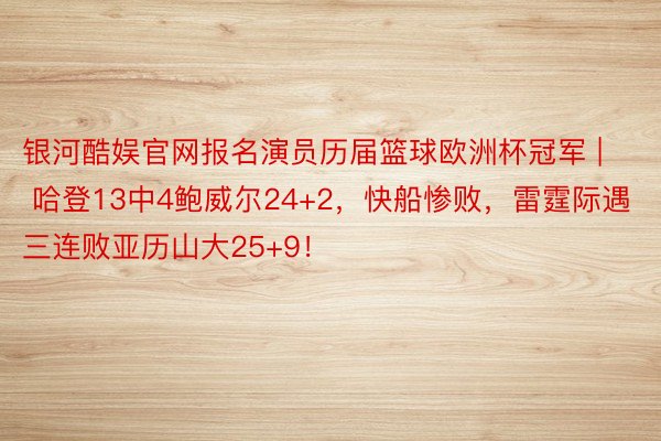 银河酷娱官网报名演员历届篮球欧洲杯冠军 | 哈登13中4鲍威尔24+2，快船惨败，雷霆际遇三连败亚历山大25+9！