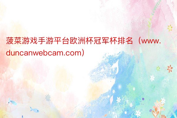 菠菜游戏手游平台欧洲杯冠军杯排名（www.duncanwebcam.com）