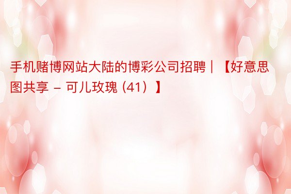 手机赌博网站大陆的博彩公司招聘 | 【好意思图共享 - 可儿玫瑰 (41）】