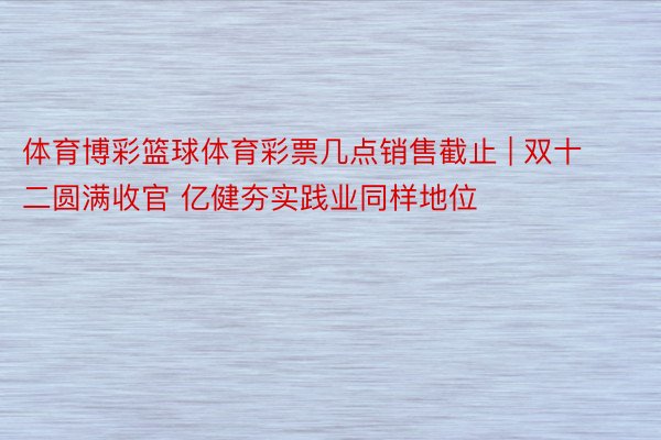 体育博彩篮球体育彩票几点销售截止 | 双十二圆满收官 亿健夯实践业同样地位