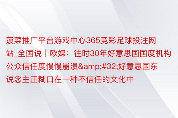 菠菜推广平台游戏中心365竞彩足球投注网站_全国说｜欧媒：往时30年好意思国国度机构公众信任度慢慢崩溃&#32;好意思国东说念主正糊口在一种不信任的文化中