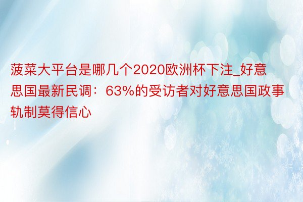 菠菜大平台是哪几个2020欧洲杯下注_好意思国最新民调：63%的受访者对好意思国政事轨制莫得信心