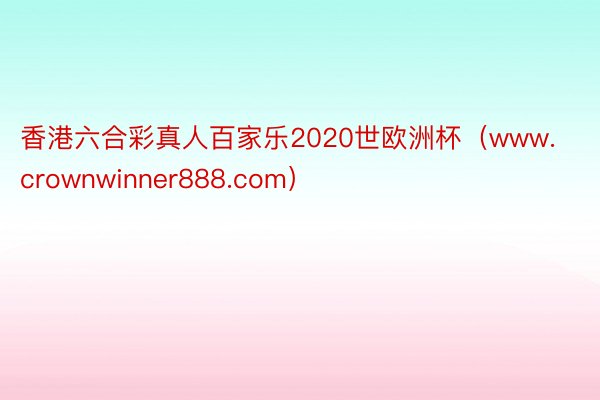 香港六合彩真人百家乐2020世欧洲杯（www.crownwinner888.com）