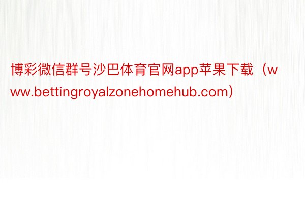 博彩微信群号沙巴体育官网app苹果下载（www.bettingroyalzonehomehub.com）