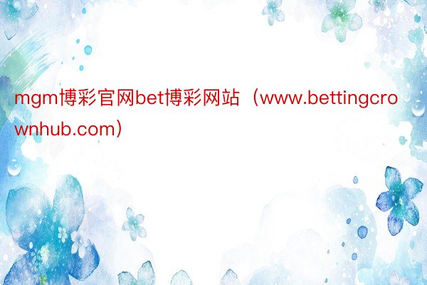 mgm博彩官网bet博彩网站（www.bettingcrownhub.com）