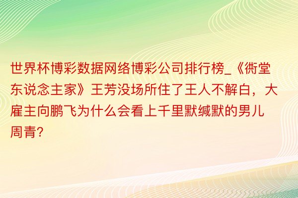 世界杯博彩数据网络博彩公司排行榜_《衖堂东说念主家》王芳没场所住了王人不解白，大雇主向鹏飞为什么会看上千里默缄默的男儿周青？