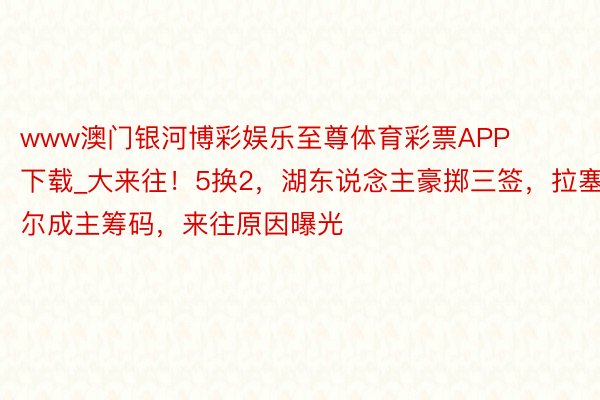 www澳门银河博彩娱乐至尊体育彩票APP下载_大来往！5换2，湖东说念主豪掷三签，拉塞尔成主筹码，来往原因曝光