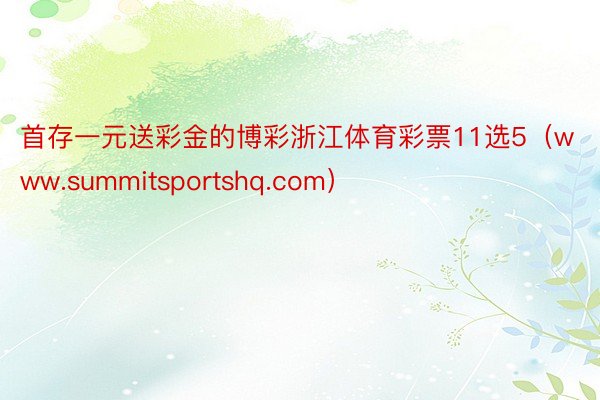 首存一元送彩金的博彩浙江体育彩票11选5（www.summitsportshq.com）